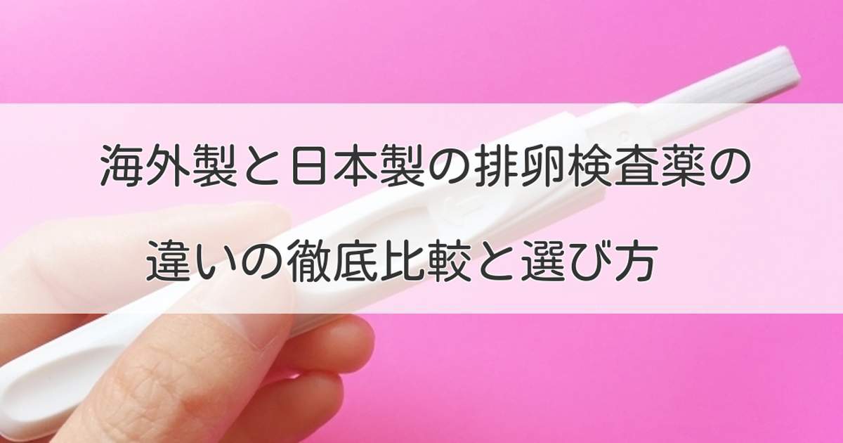 海外製と日本製の排卵検査薬の違いの徹底比較と選び方